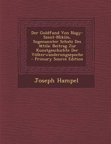 Der Goldfund Von Nagy-Szent-Miklos, Sogenannter Schatz Des Attila: Beitrag Zur Kunstgeschichte Der Volkerwanderungsepoche - Primary Source Edition