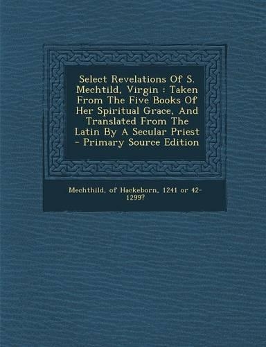 Select Revelations of S. Mechtild, Virgin: Taken from the Five Books of Her Spiritual Grace, and Translated from the Latin by a Secular Priest(English)
