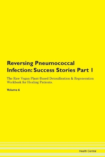 Reversing Pneumococcal Infection: Success Stories Part 1 The Raw Vegan Plant-Based Detoxification & Regeneration Workbook for Healing Patients.Volume 6