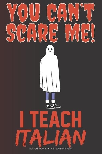 You Can't Scare Me! I Teach Italian: Teachers Journal - 6" x 9" 100 Lined Pages
