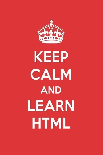 Keep Calm and Learn HTML: HTML Designer Notebook