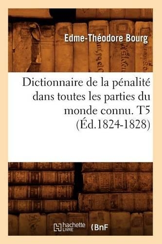 Dictionnaire de la Pénalité Dans Toutes Les Parties Du Monde Connu. T5 (Éd.1824-1828)