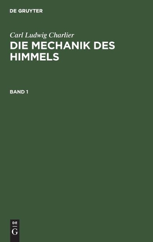 Carl Ludwig Charlier: Die Mechanik Des Himmels. Band 1: (German)