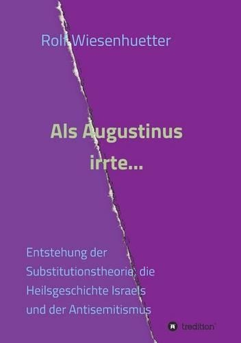 Als Augustinus irrte...: Entstehung der Substitutionstheorie, die Heilsgeschichte Israels und der Antisemitismus(German)