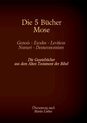 Die 5 Bücher Mose - Genesis, Exodus, Leviticus, Numeri, Deuteronomium: Die Gesetzbücher aus dem Alten Testament der Bibel