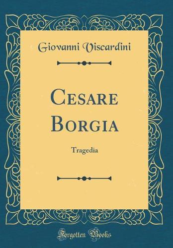 Cesare Borgia: Tragedia (Classic Reprint)