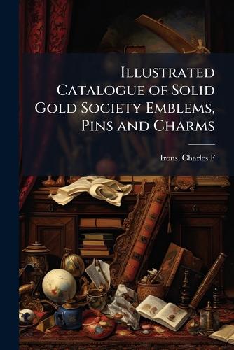 Illustrated Catalogue of Solid Gold Society Emblems, Pins and Charms
