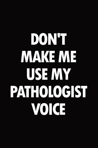 Don't make me use my pathologist voice