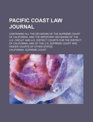 Pacific Coast Law Journal (Volume 11); Containing All the Decisions of the Supreme Court of California, and the Important Decisions of the U.S. Circuit and U.S. District Courts for the District of California, and of the U.S. Supreme Court and Highe