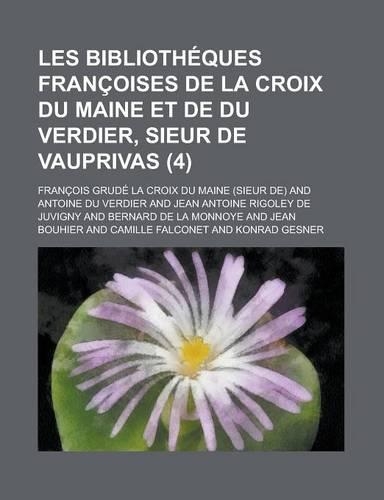 Les Bibliotheques Francoises de La Croix Du Maine Et de Du Verdier, Sieur de Vauprivas (4): (English)