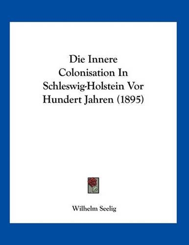Die Innere Colonisation In Schleswig-Holstein Vor Hundert Jahren (1895)