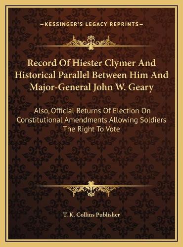 Record Of Hiester Clymer And Historical Parallel Between Him And Major-General John W. Geary