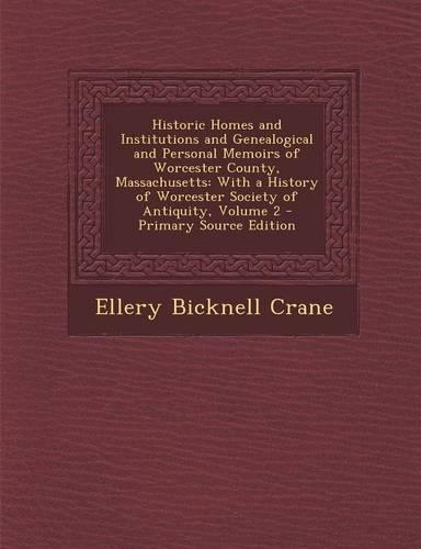 Historic Homes and Institutions and Genealogical and Personal Memoirs of Worcester County, Massachusetts