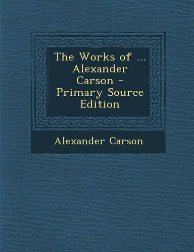 The Works of ... Alexander Carson - Primary Source Edition: (English)