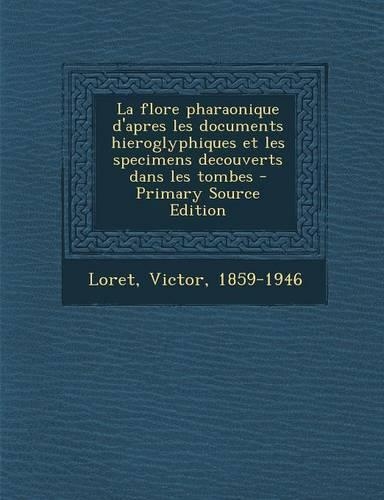 La flore pharaonique d'apres les documents hieroglyphiques et les specimens decouverts dans les tombes - Primary Source Edition