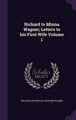 Richard to Minna Wagner; Letters to his First Wife Volume 1