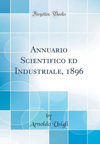 Annuario Scientifico Ed Industriale, 1896 (Classic Reprint)
