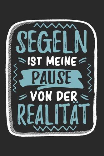 Segeln Ist Meine Pause Von Der Realität: Cooles Lustiges Segeln Notizbuch - Notizheft - Planer - Tagebuch - Journal - DIN A5 -120 Linierte Seiten - Tolles Und Schönes Geschenk Für Alle Segl
