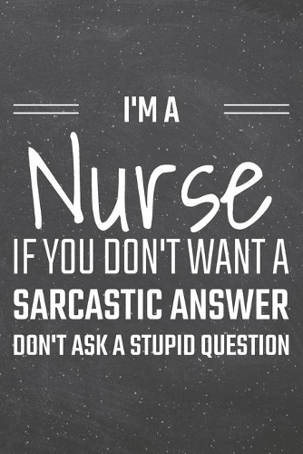 I'm a Nurse If You Dont Want a Sarcastic Answer