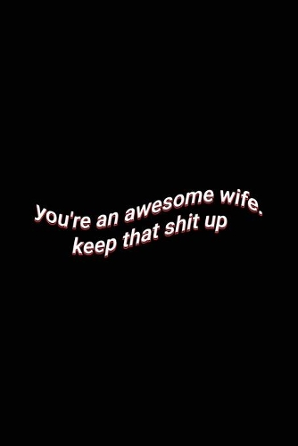 you're an awesome wife. keep that shit up