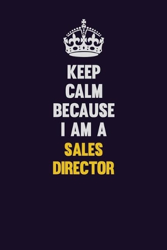 Keep Calm Because I Am A Sales Director