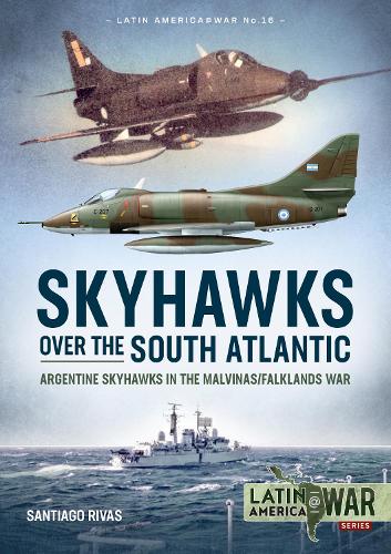 Skyhawks over the South Atlantic: Argentine Skyhawks in the Malvinas/Falklands War 1982(Latin America@War)