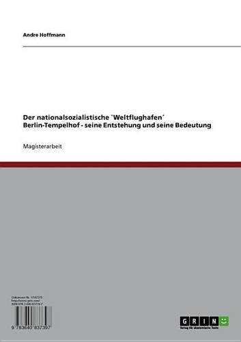 Der Nationalsozialistische Weltflughafen Berlin-Tempelhof - Seine Entstehung Und Seine Bedeutung