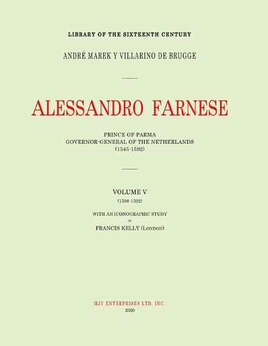Alessandro Farnese: Prince of Parma: Governor-General of the Netherlands (1545-1592)Volume V: (1585-1592)(5 Duke Alexander Farnese)