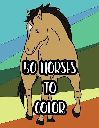 50 Horses to Color: Coloring Pages for Kids Who Love Horses
