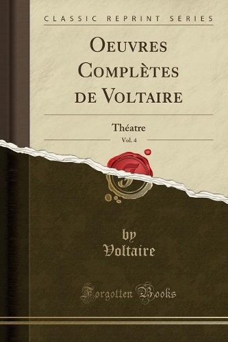 Oeuvres Complètes de Voltaire, Vol. 4: Théatre (Classic Reprint)