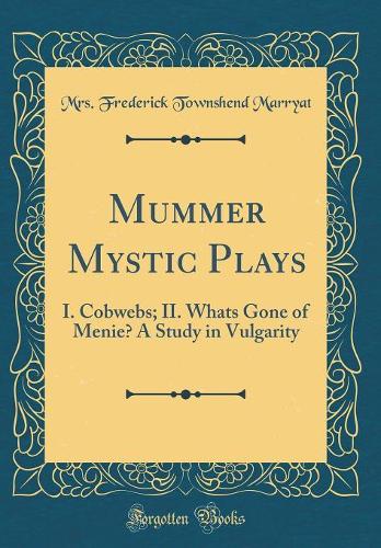 Mummer Mystic Plays: I. Cobwebs; II. Whats Gone of Menie? A Study in Vulgarity (Classic Reprint)