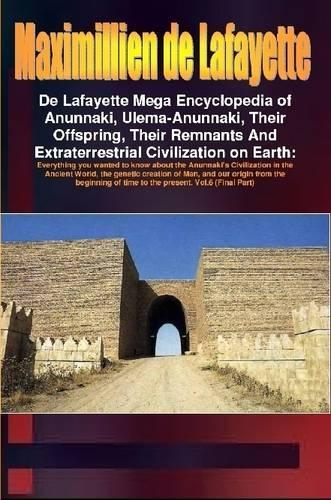 De Lafayette Mega Encyclopedia of Anunnaki, Ulema-Anunnaki, Their Offspring, Their Remnants And Extraterrestrial Civilization on Earth. Vol.6 (Final Part)