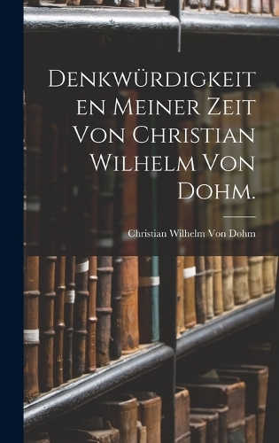 Denkwürdigkeiten meiner Zeit von Christian Wilhelm von Dohm.