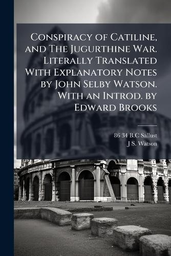 Conspiracy of Catiline, and The Jugurthine War. Literally Translated With Explanatory Notes by John Selby Watson. With an Introd. by Edward Brooks
