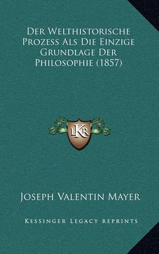 Der Welthistorische Prozess Als Die Einzige Grundlage Der Philosophie (1857)