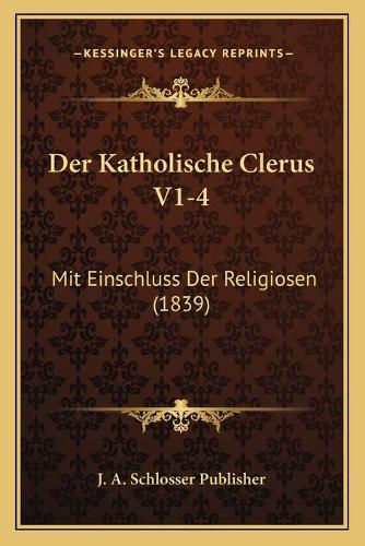 Der Katholische Clerus V1-4: Mit Einschluss Der Religiosen (1839)(German)
