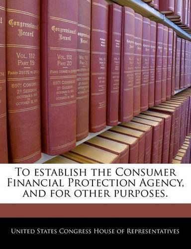 To Establish the Consumer Financial Protection Agency, and for Other Purposes.