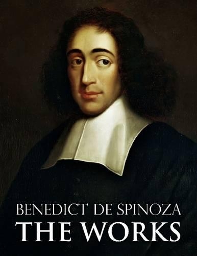 Benedict De Spinoza: The Works