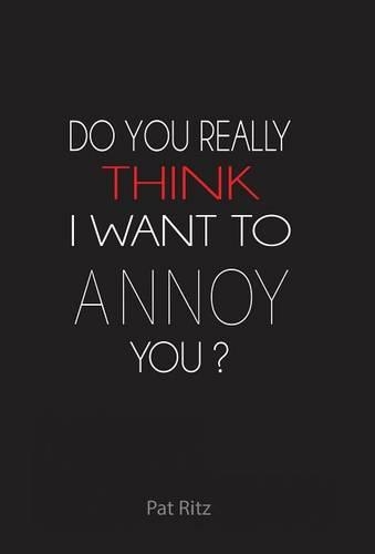 Do You Really Think I Want to Annoy You?