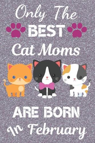 Only The Best Cat Moms Are Born in February: Cat Mom Gifts: Crazy Cat Lady Gifts: This Cat Notebook/ Cat Journal has a cute silver sparkly cover, 6x9in size 120 pages lined ruled. Great for Bir