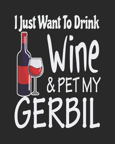 I Just Want to Drink Wine & Pet My Gerbil
