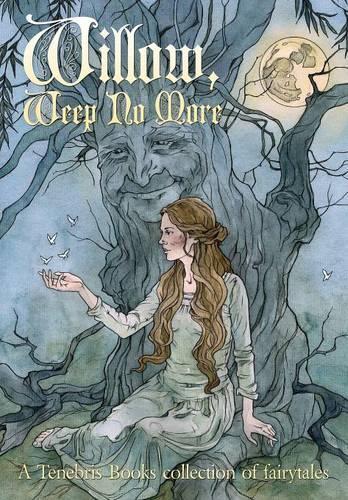 Willow, Weep No More: A Tenebris Books Collection of Fairytales