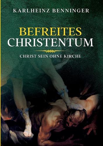 Befreites Christentum: Christ sein ohne Kirche
