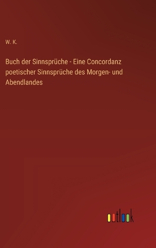 Buch der Sinnsprüche - Eine Concordanz poetischer Sinnsprüche des Morgen- und Abendlandes