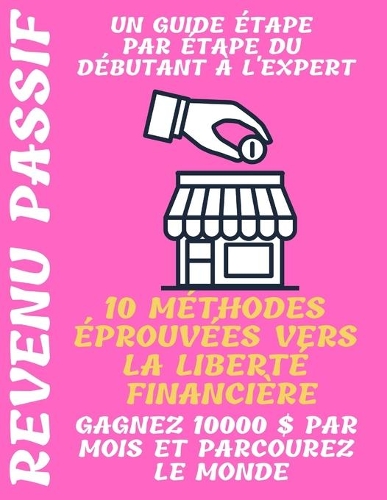 Revenu passif: un guide étape par étape du débutant à l'expert 10 méthodes éprouvées vers la liberté financière Gagnez 10000 $ par mois et parcourez le monde