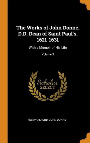 The Works of John Donne, D.D. Dean of Saint Paul's, 1621-1631: With a Memoir of His Life; Volume 3