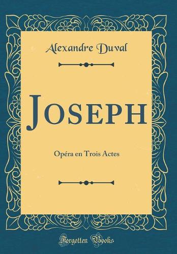Joseph: OpÃ©ra En Trois Actes (Classic Reprint)