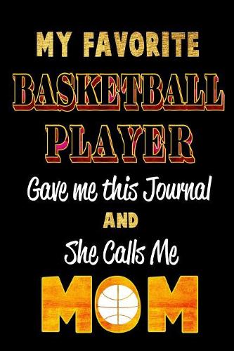 My Favorite Basketball Player Gave Me This Journal and She Calls Me Mom: Blank Lined 6x9 Keepsake Journal/Notebooks for Mothers Day Birthday, Anniversary, Christmas, Thanksgiving, Holiday or Any Occasional Gifts by Sons a