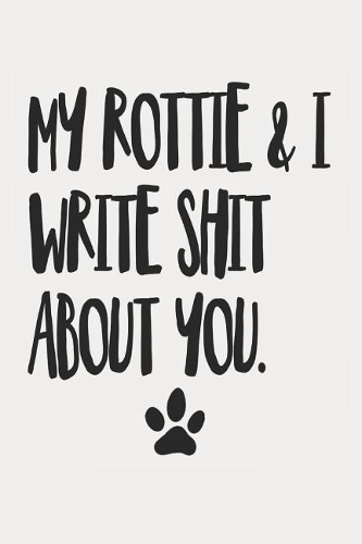 My Rottie and I Write Shit About You: Funny Offensive Rottweiler Dog Journal Diary