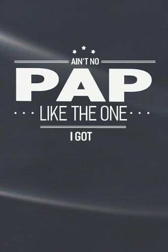 Ain't No Pap Like The One I Got: Family life grandpa dad men father's day gift love marriage friendship parenting wedding divorce Memory dating Journal Blank Lined Note Book